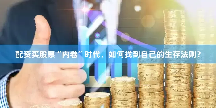 配资买股票“内卷”时代，如何找到自己的生存法则？