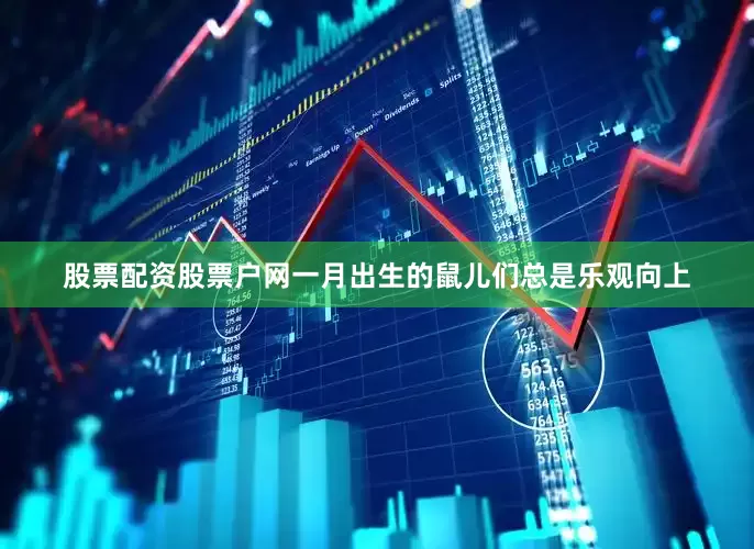 股票配资股票户网一月出生的鼠儿们总是乐观向上