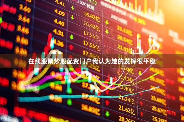 在线股票炒股配资门户我认为她的发挥很平稳