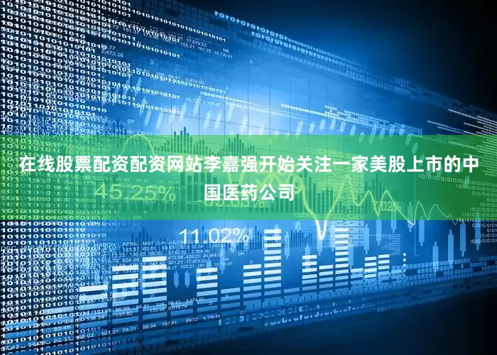 在线股票配资配资网站李嘉强开始关注一家美股上市的中国医药公司