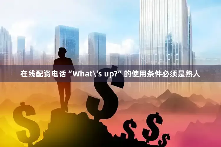 在线配资电话“What's up?”的使用条件必须是熟人