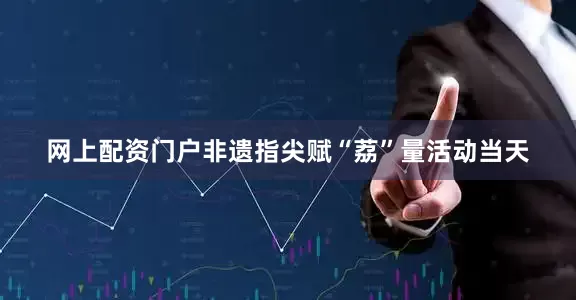 网上配资门户非遗指尖赋“荔”量活动当天
