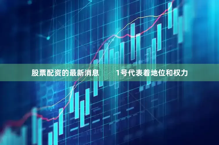 股票配资的最新消息        1号代表着地位和权力