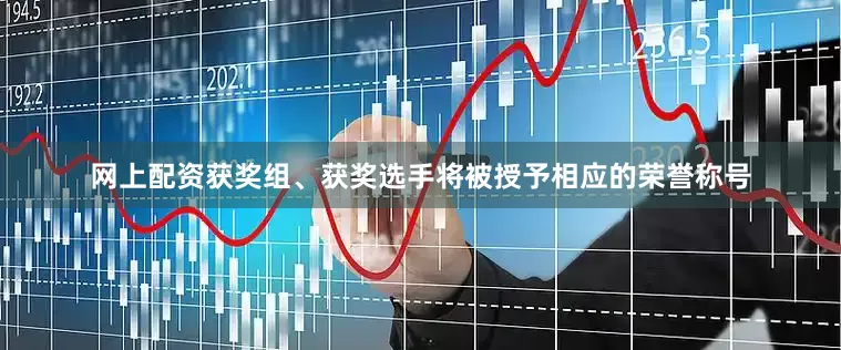 网上配资获奖组、获奖选手将被授予相应的荣誉称号