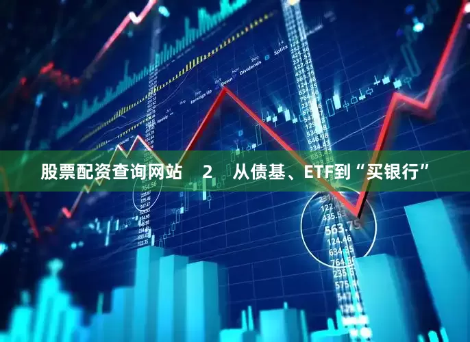 股票配资查询网站    2    从债基、ETF到“买银行”