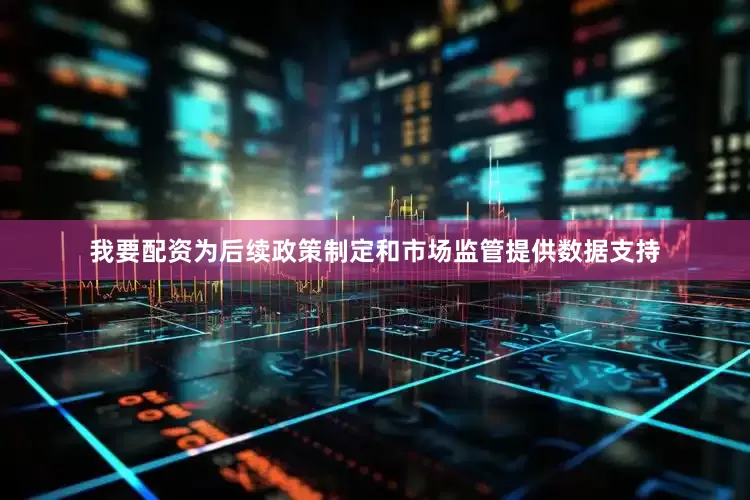 我要配资为后续政策制定和市场监管提供数据支持