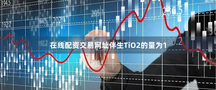 在线配资交易网址伴生TiO2的量为1