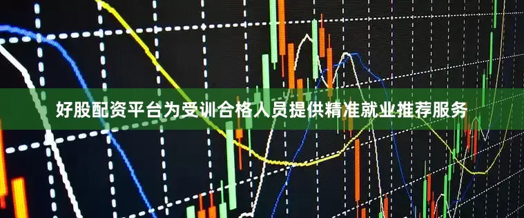 好股配资平台为受训合格人员提供精准就业推荐服务