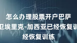 怎么办理股票开户巴萨后卫埃里克-加西亚已经恢复训练