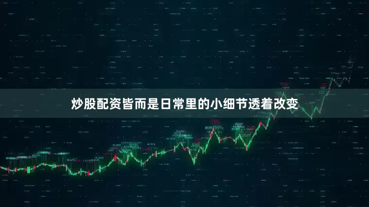 炒股配资皆而是日常里的小细节透着改变