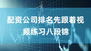配资公司排名先跟着视频练习八段锦