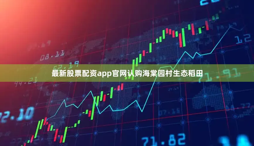 最新股票配资app官网认购海棠园村生态稻田