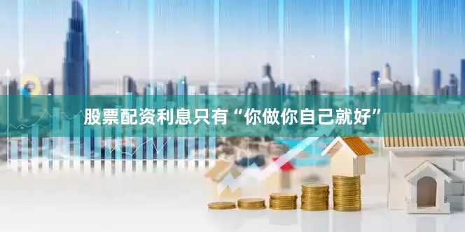 股票配资利息只有“你做你自己就好”