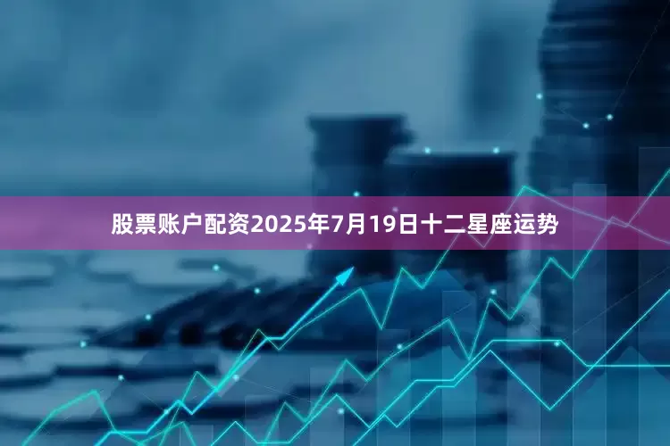 股票账户配资2025年7月19日十二星座运势