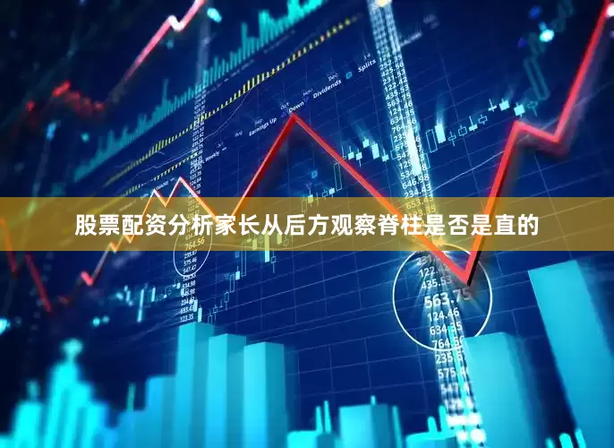 股票配资分析家长从后方观察脊柱是否是直的