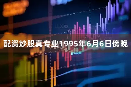 配资炒股真专业1995年6月6日傍晚