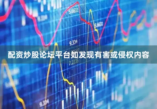 配资炒股论坛平台如发现有害或侵权内容