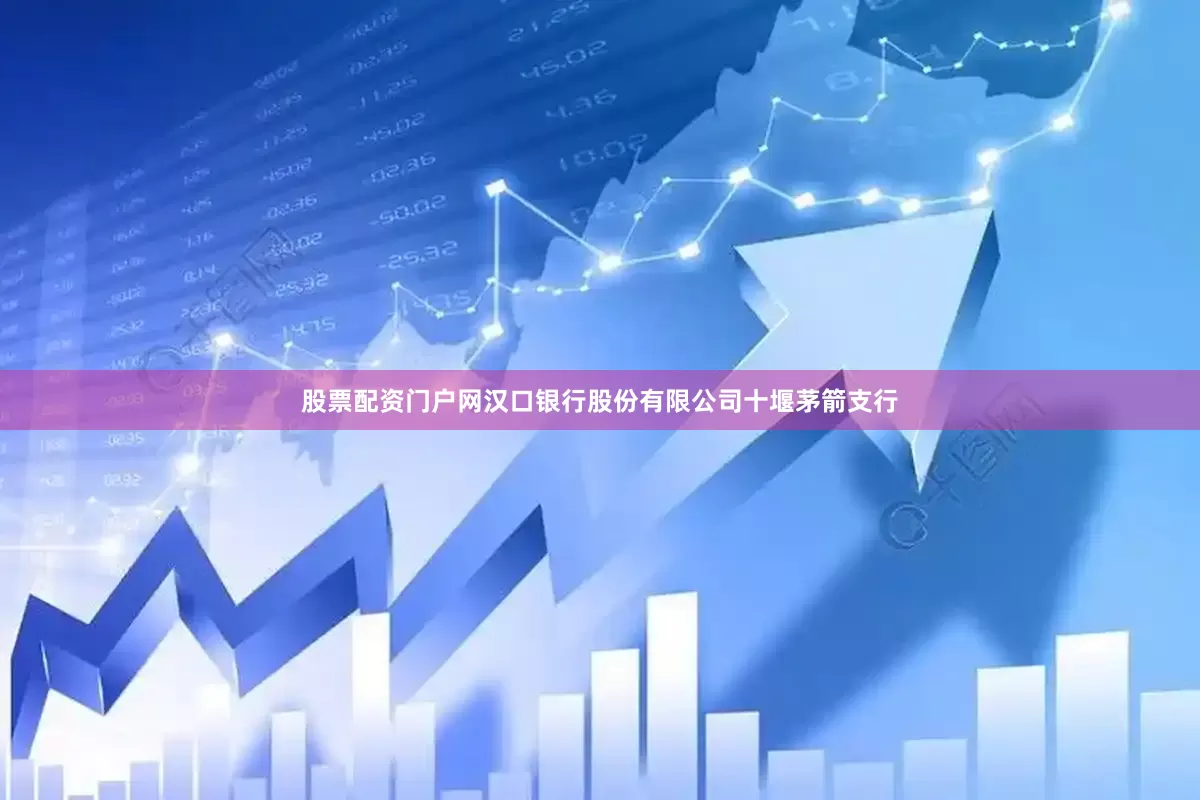 股票配资门户网汉口银行股份有限公司十堰茅箭支行
