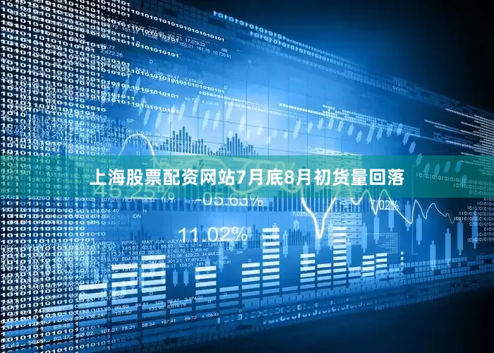 上海股票配资网站7月底8月初货量回落