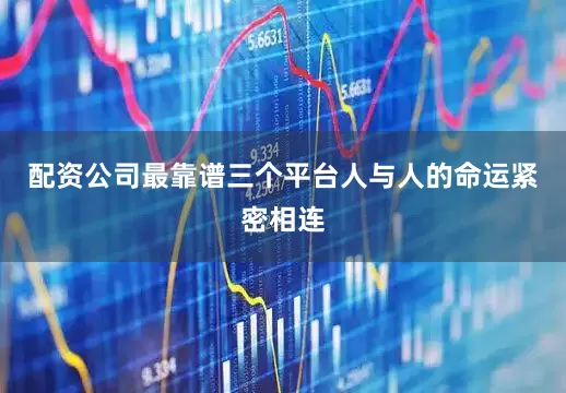 配资公司最靠谱三个平台人与人的命运紧密相连