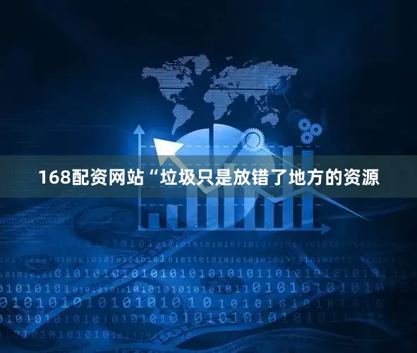 168配资网站　　“垃圾只是放错了地方的资源